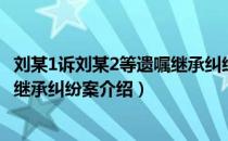 刘某1诉刘某2等遗嘱继承纠纷案（关于刘某1诉刘某2等遗嘱继承纠纷案介绍）