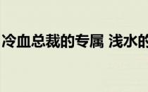 冷血总裁的专属 浅水的鱼（冷血总裁的专属）