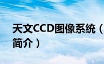 天文CCD图像系统（关于天文CCD图像系统简介）