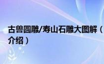 古兽圆雕/寿山石雕大图解（关于古兽圆雕/寿山石雕大图解介绍）