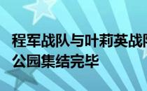 程军战队与叶莉英战队星期一在北京丽宫体育公园集结完毕