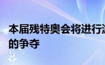 本届残特奥会将进行游泳项目最后一个比赛日的争夺