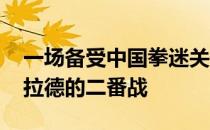 一场备受中国拳迷关注的比赛是罗斯VS安德拉德的二番战