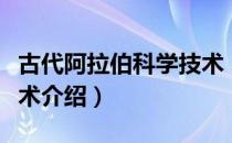 古代阿拉伯科学技术（关于古代阿拉伯科学技术介绍）