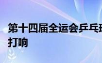 第十四届全运会乒乓球赛资格赛将在四川成都打响