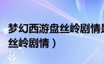 梦幻西游盘丝岭剧情是多少级的（梦幻西游盘丝岭剧情）