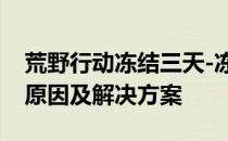 荒野行动冻结三天-冻结荒野行动用户登录的原因及解决方案