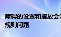 障碍的设置和摆放会涉及到更多的专业技术和规则问题