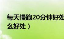 每天慢跑20分钟好处（每天慢跑20分钟有什么好处）