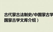 古代蒙古法制史/中国蒙古学文库（关于古代蒙古法制史/中国蒙古学文库介绍）