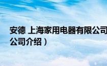 安德 上海家用电器有限公司（关于安德 上海家用电器有限公司介绍）