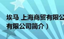 埃马 上海商贸有限公司（关于埃马 上海商贸有限公司简介）