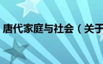 唐代家庭与社会（关于唐代家庭与社会介绍）