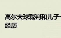 高尔夫球裁判和儿子一起经历了第一次的特别经历