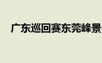 广东巡回赛东莞峰景公开赛结束全部比赛