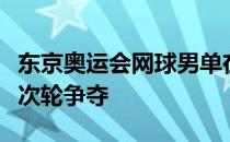 东京奥运会网球男单在有明网球森林公园展开次轮争夺