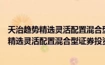 天治趋势精选灵活配置混合型证券投资基金（关于天治趋势精选灵活配置混合型证券投资基金简介）