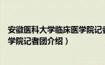 安徽医科大学临床医学院记者团（关于安徽医科大学临床医学院记者团介绍）