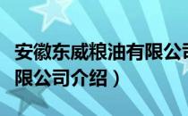 安徽东威粮油有限公司（关于安徽东威粮油有限公司介绍）