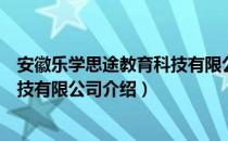 安徽乐学思途教育科技有限公司（关于安徽乐学思途教育科技有限公司介绍）