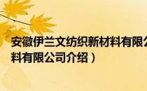 安徽伊兰文纺织新材料有限公司（关于安徽伊兰文纺织新材料有限公司介绍）