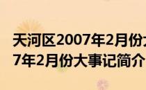 天河区2007年2月份大事记（关于天河区2007年2月份大事记简介）