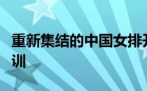 重新集结的中国女排开启球队今年的第二期集训