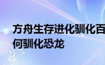 方舟生存进化驯化百科——方舟生存进化如何驯化恐龙 