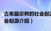 古希腊宗教的社会起源（关于古希腊宗教的社会起源介绍）