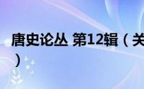 唐史论丛 第12辑（关于唐史论丛 第12辑介绍）