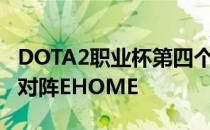 DOTA2职业杯第四个比赛日第二场比赛由VG对阵EHOME