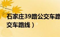 石家庄39路公交车路线电话（石家庄39路公交车路线）