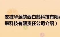 安徽华源皖西白鹅科技有限责任公司（关于安徽华源皖西白鹅科技有限责任公司介绍）