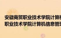 安徽商贸职业技术学院计算机信息管理专业（关于安徽商贸职业技术学院计算机信息管理专业介绍）