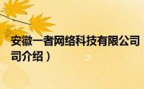 安徽一者网络科技有限公司（关于安徽一者网络科技有限公司介绍）