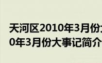 天河区2010年3月份大事记（关于天河区2010年3月份大事记简介）