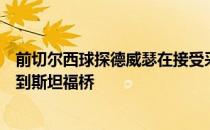 前切尔西球探德威瑟在接受采访时表示他曾打算将安东尼带到斯坦福桥