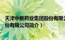 天津中新药业集团股份有限公司（关于天津中新药业集团股份有限公司简介）