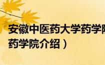 安徽中医药大学药学院（关于安徽中医药大学药学院介绍）