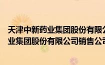 天津中新药业集团股份有限公司销售公司（关于天津中新药业集团股份有限公司销售公司简介）