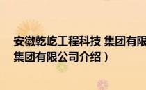 安徽乾屹工程科技 集团有限公司（关于安徽乾屹工程科技 集团有限公司介绍）