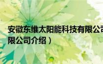 安徽东维太阳能科技有限公司（关于安徽东维太阳能科技有限公司介绍）