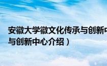 安徽大学徽文化传承与创新中心（关于安徽大学徽文化传承与创新中心介绍）