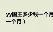 yy国王多少钱一个月多少钱（yy国王多少钱一个月）