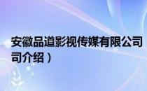 安徽品道影视传媒有限公司（关于安徽品道影视传媒有限公司介绍）