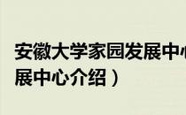 安徽大学家园发展中心（关于安徽大学家园发展中心介绍）