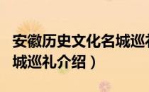 安徽历史文化名城巡礼（关于安徽历史文化名城巡礼介绍）