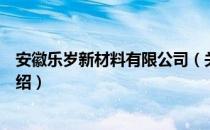 安徽乐岁新材料有限公司（关于安徽乐岁新材料有限公司介绍）