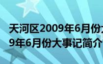 天河区2009年6月份大事记（关于天河区2009年6月份大事记简介）