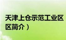 天津上仓示范工业区（关于天津上仓示范工业区简介）